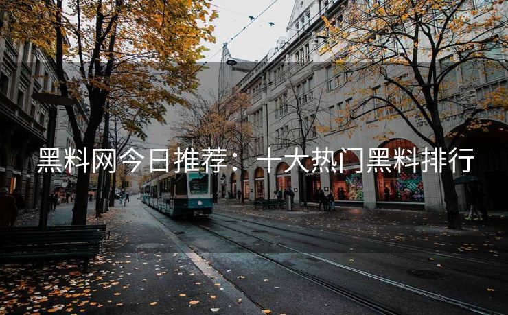 黑料网今日推荐：十大热门黑料排行